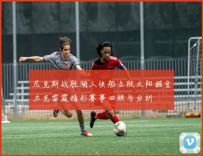 尼克斯战胜湖人快船击败太阳掘金力克雷霆精彩赛事回顾与分析