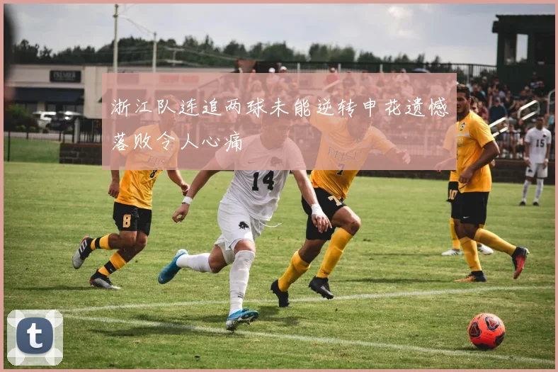 浙江队连追两球未能逆转申花遗憾落败令人心痛