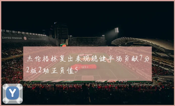 杰伦格林复出表现稳健半场贡献7分2板2助正负值5