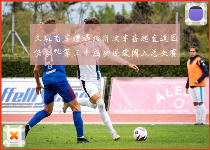 文班首季遭遇挫折次季奋起直追因伤缺阵第三季成功逆袭闯入总决赛