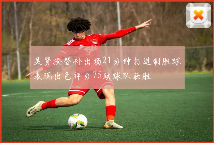 吴贤揆替补出场21分钟打进制胜球表现出色评分75助球队获胜