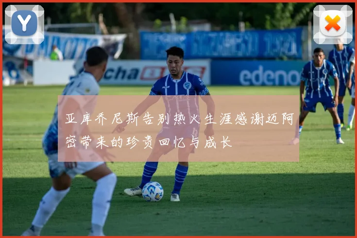亚库乔尼斯告别热火生涯感谢迈阿密带来的珍贵回忆与成长