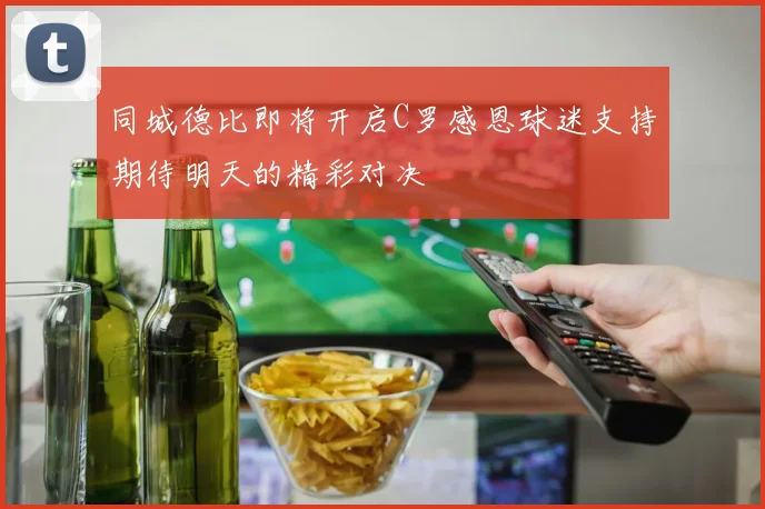 同城德比即将开启C罗感恩球迷支持期待明天的精彩对决
