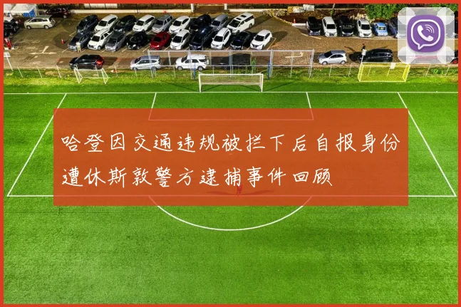 哈登因交通违规被拦下后自报身份遭休斯敦警方逮捕事件回顾