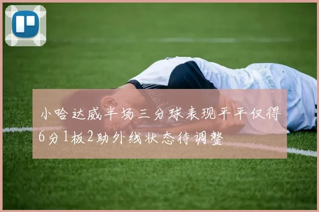 小哈达威半场三分球表现平平仅得6分1板2助外线状态待调整