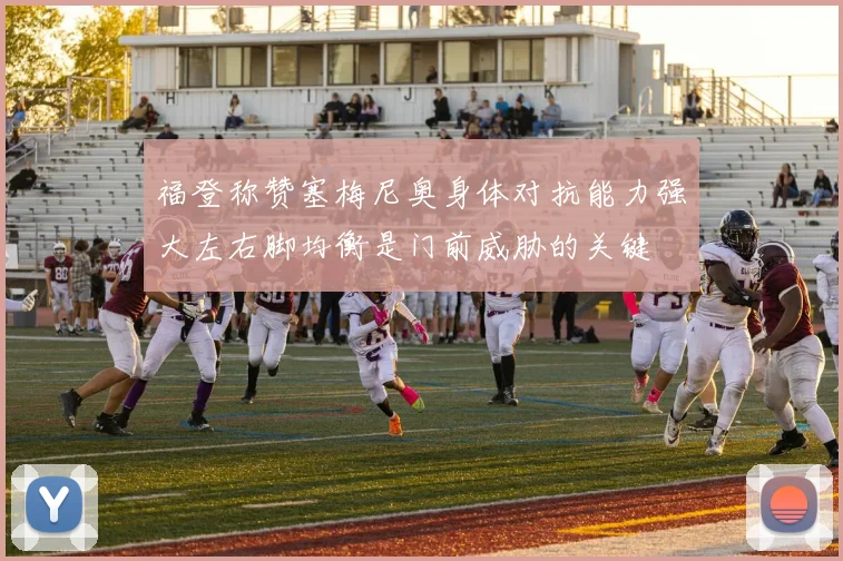 福登称赞塞梅尼奥身体对抗能力强大左右脚均衡是门前威胁的关键