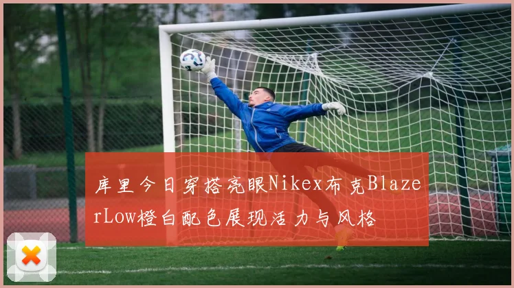 库里今日穿搭亮眼Nikex布克BlazerLow橙白配色展现活力与风格